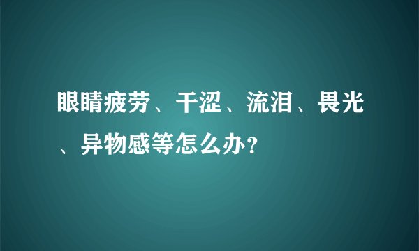 眼睛疲劳、干涩、流泪、畏光、异物感等怎么办？