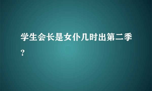 学生会长是女仆几时出第二季？