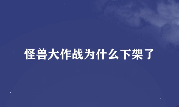 怪兽大作战为什么下架了
