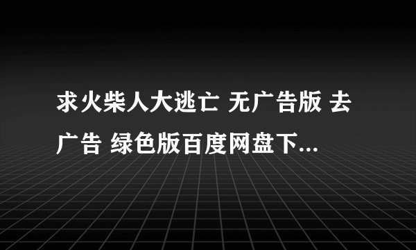 求火柴人大逃亡 无广告版 去广告 绿色版百度网盘下载地址分享