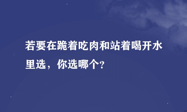 若要在跪着吃肉和站着喝开水里选，你选哪个？