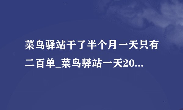 菜鸟驿站干了半个月一天只有二百单_菜鸟驿站一天200件挣钱吗