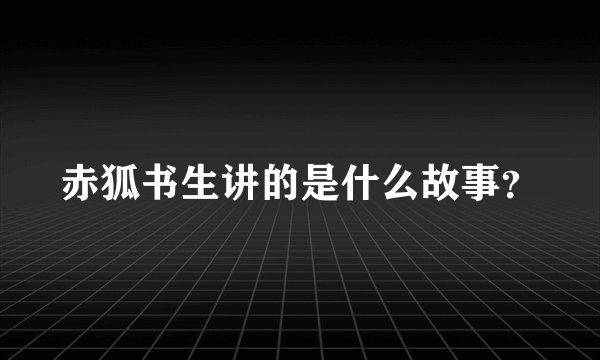 赤狐书生讲的是什么故事？