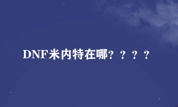 DNF米内特在哪？？？？