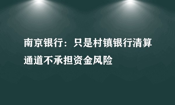 南京银行：只是村镇银行清算通道不承担资金风险