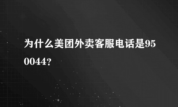 为什么美团外卖客服电话是950044？