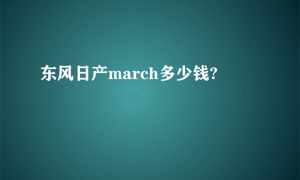 东风日产march多少钱?