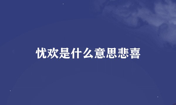 忧欢是什么意思悲喜