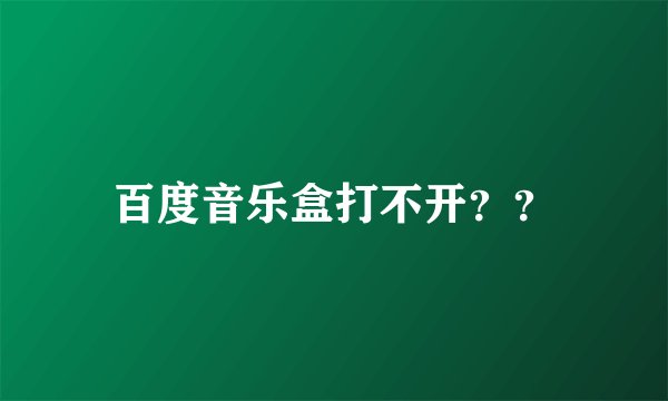 百度音乐盒打不开？？