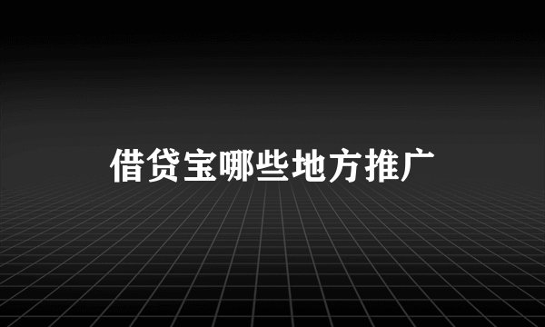 借贷宝哪些地方推广
