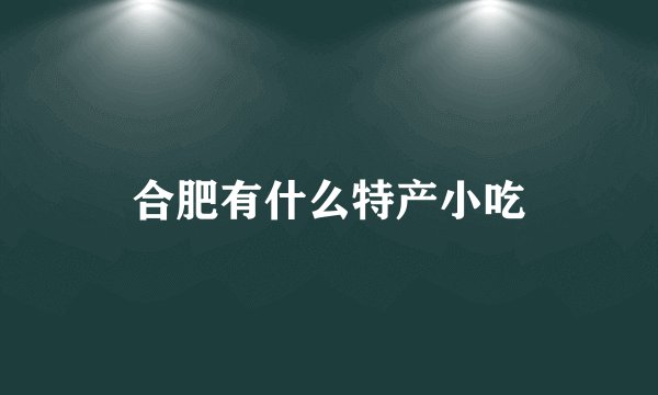 合肥有什么特产小吃
