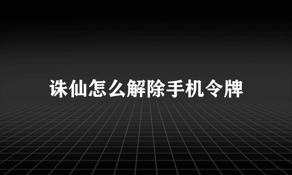 诛仙怎么解除手机令牌