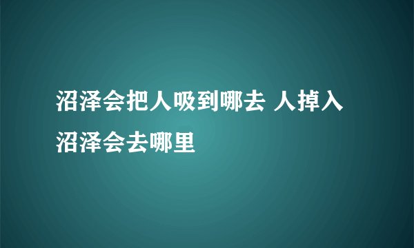 沼泽会把人吸到哪去 人掉入沼泽会去哪里