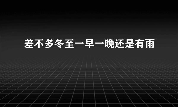 差不多冬至一早一晚还是有雨