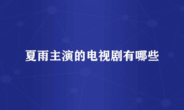 夏雨主演的电视剧有哪些
