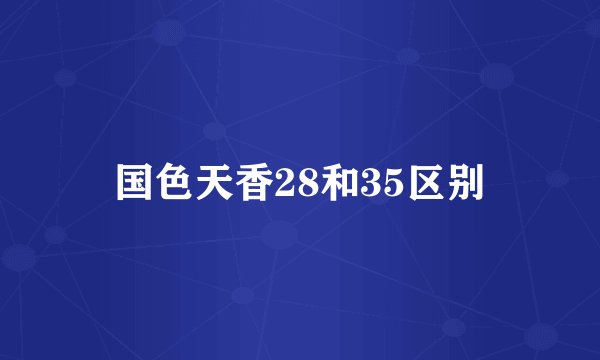 国色天香28和35区别