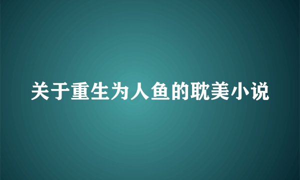 关于重生为人鱼的耽美小说