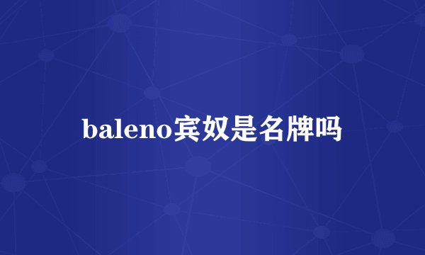 baleno宾奴是名牌吗