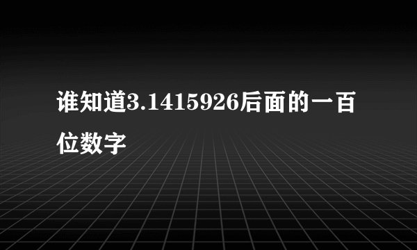 谁知道3.1415926后面的一百位数字