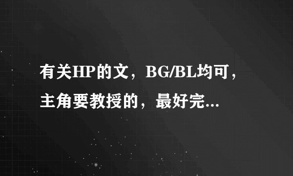 有关HP的文，BG/BL均可，主角要教授的，最好完结，不要虐的，要HE的。综漫有教授的也可以。收到送分在线等