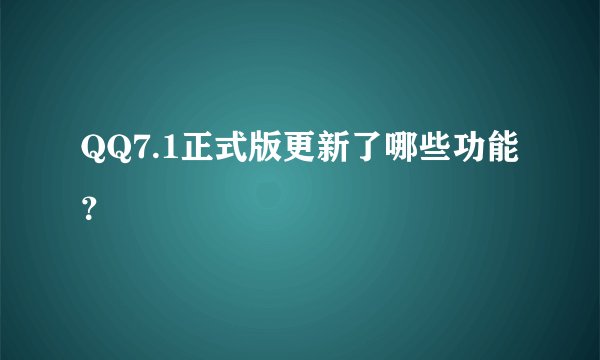 QQ7.1正式版更新了哪些功能？