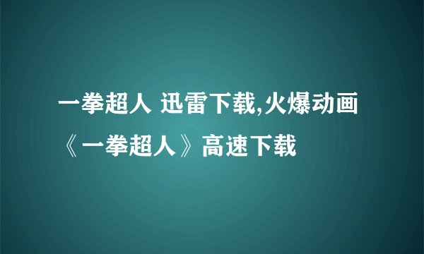 一拳超人 迅雷下载,火爆动画《一拳超人》高速下载