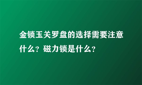 金锁玉关罗盘的选择需要注意什么？磁力锁是什么？