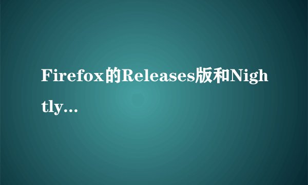Firefox的Releases版和Nightly版有什么不同