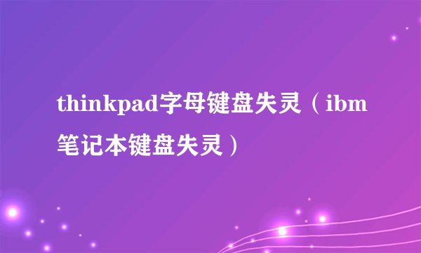 thinkpad字母键盘失灵（ibm笔记本键盘失灵）