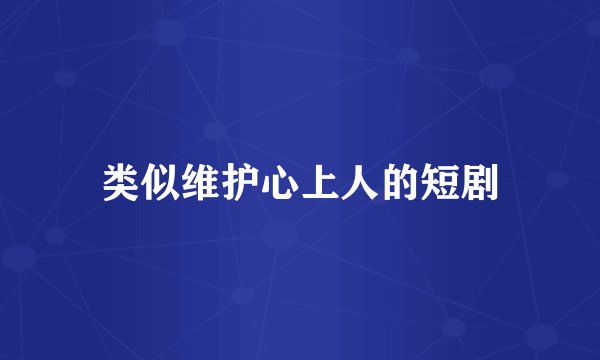 类似维护心上人的短剧