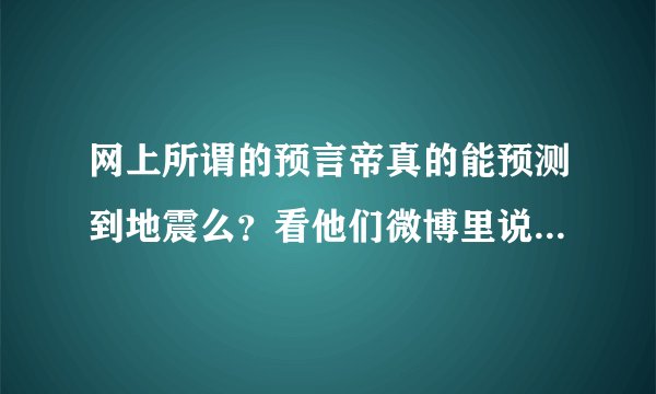 网上所谓的预言帝真的能预测到地震么？看他们微博里说的话还有预测的时间，结果真的有地震