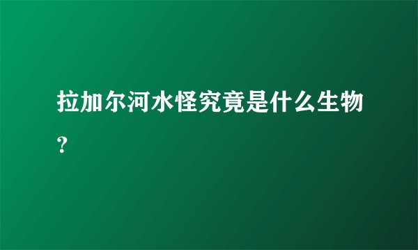 拉加尔河水怪究竟是什么生物？