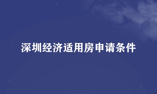 深圳经济适用房申请条件