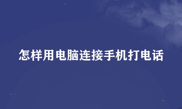 怎样用电脑连接手机打电话