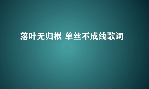 落叶无归根 单丝不成线歌词