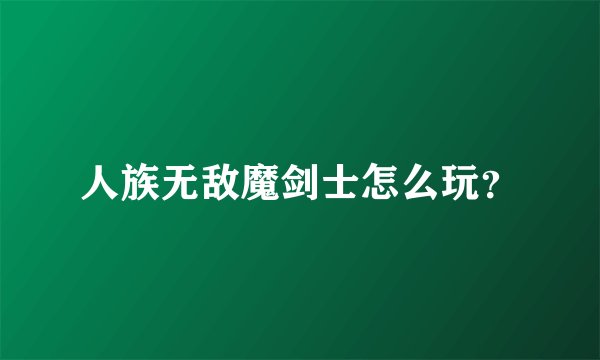人族无敌魔剑士怎么玩？