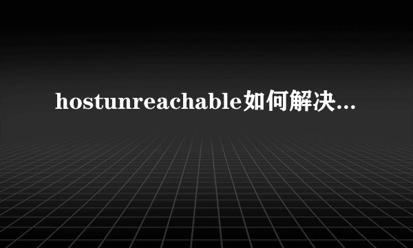 hostunreachable如何解决...
