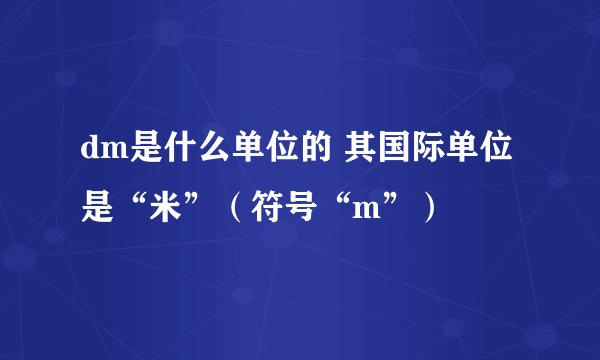 dm是什么单位的 其国际单位是“米”（符号“m”）