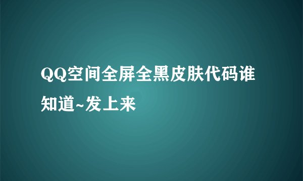 QQ空间全屏全黑皮肤代码谁知道~发上来