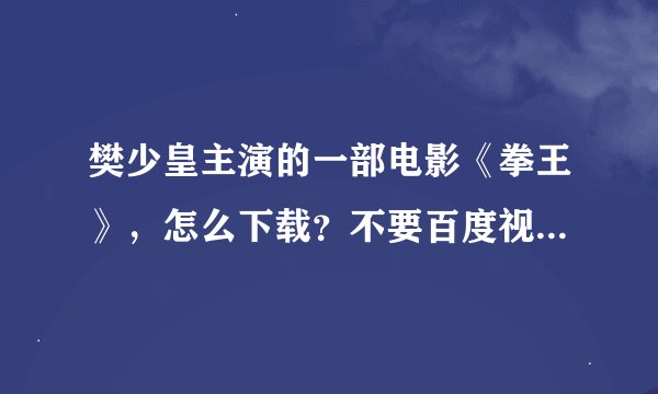 樊少皇主演的一部电影《拳王》，怎么下载？不要百度视频的下载，因为那不清晰，PPS上的清晰，但是下载不了