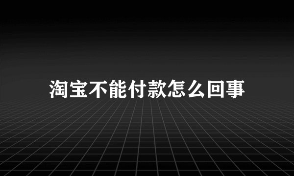 淘宝不能付款怎么回事