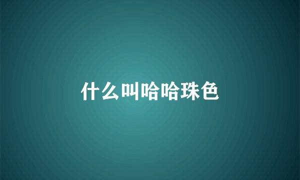 什么叫哈哈珠色
