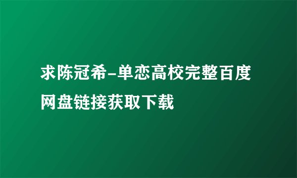 求陈冠希-单恋高校完整百度网盘链接获取下载