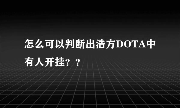 怎么可以判断出浩方DOTA中有人开挂？？