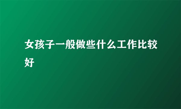 女孩子一般做些什么工作比较好
