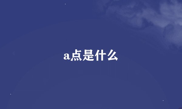 a点是什么