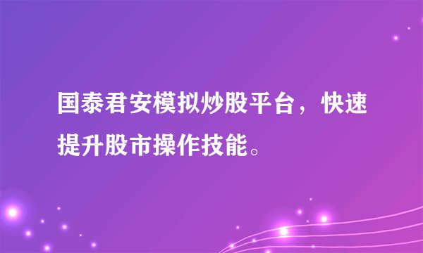 国泰君安模拟炒股平台，快速提升股市操作技能。
