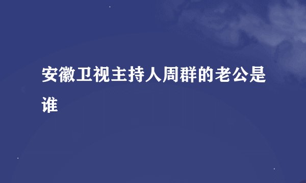 安徽卫视主持人周群的老公是谁