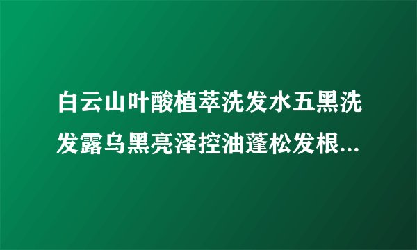 白云山叶酸植萃洗发水五黑洗发露乌黑亮泽控油蓬松发根滋养何首乌