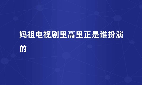 妈祖电视剧里高里正是谁扮演的